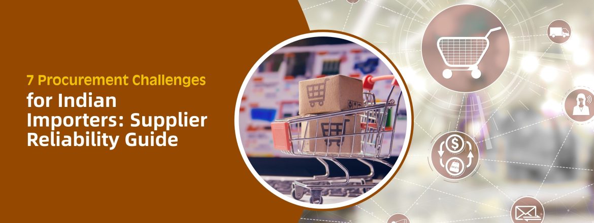 7 Procurement Challenges for Indian Importers: Supplier Reliability Guide