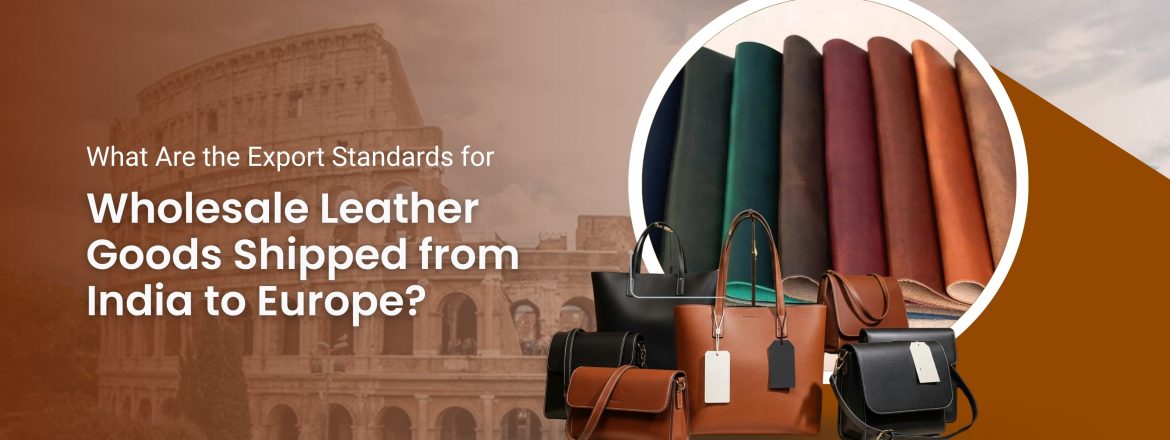 Wholesale Leather Goods: Export Standards to Europe